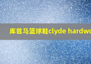 库兹马篮球鞋clyde hardwood